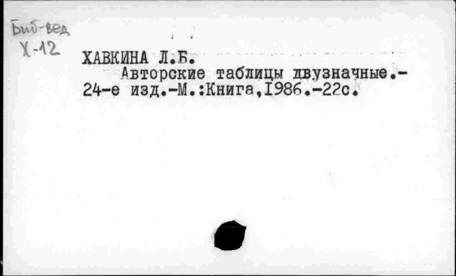 ﻿ХАВКИНА Л.Б.
Авторские таблицы двузначные. 24-е изд.-М.:Книга,1986.-22с.